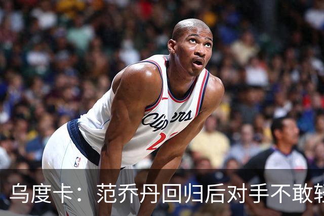乌度卡：范乔丹回归后对手不敢轻易包夹KD 火箭将比上赛季更危险