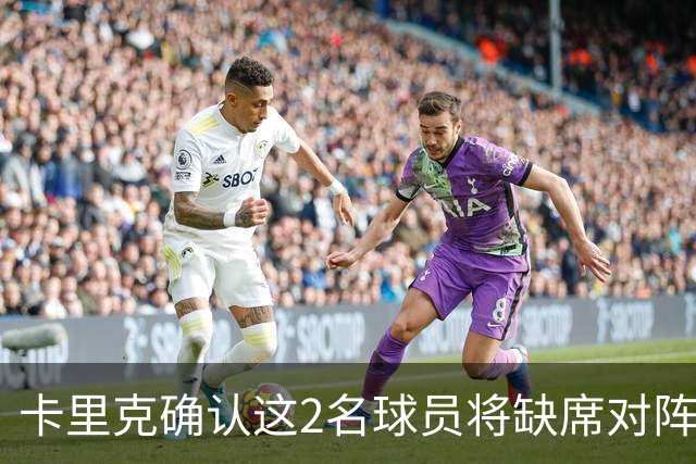 卡里克确认这2名球员将缺席对阵马竞的比赛