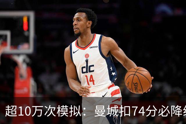 超10万次模拟：曼城扣74分必降级，40分概率超50%
