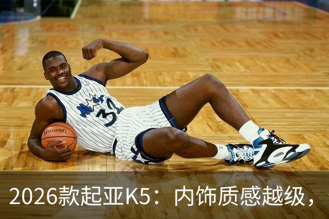 2026款起亚K5：内饰质感越级，但缺少混动是短板